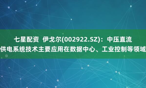 七星配资  伊戈尔(002922.SZ)：中压直流供电系统技术主要应用在数据中心、工业控制等领域