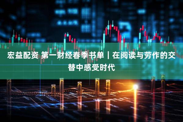 宏益配资 第一财经春季书单｜在阅读与劳作的交替中感受时代