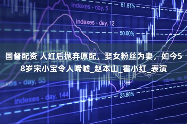 国督配资 人红后抛弃原配，娶女粉丝为妻，如今58岁宋小宝令人唏嘘_赵本山_霍小红_表演