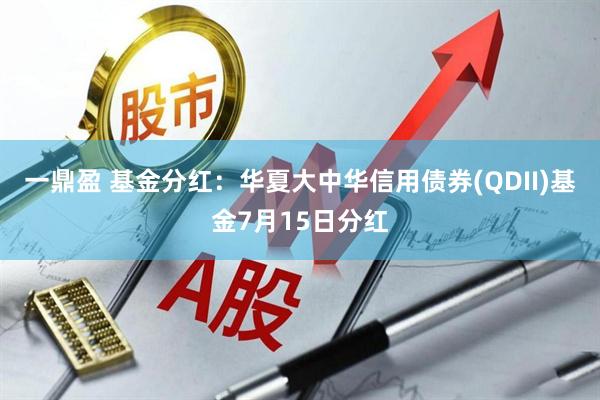 一鼎盈 基金分红：华夏大中华信用债券(QDII)基金7月15日分红