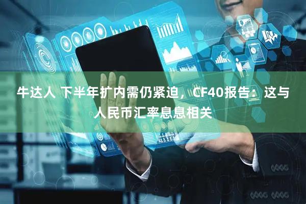 牛达人 下半年扩内需仍紧迫，CF40报告：这与人民币汇率息息相关