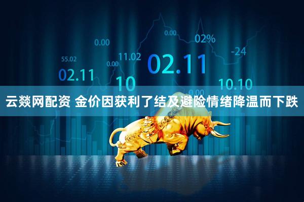 云燚网配资 金价因获利了结及避险情绪降温而下跌